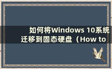 如何将Windows 10系统迁移到固态硬盘（How to migrate the Windows 10 system to a Solid State Drive-）